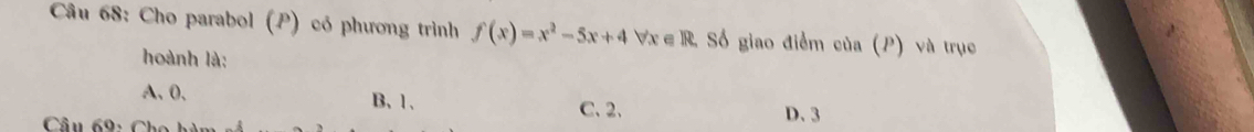 Cho parabol (P) có phương trình f(x)=x^2-5x+4 Vx∈R Số giao điểm của (P) và trục
hoành là:
A、 0. B、 1 、
C、 2 、 D、 3