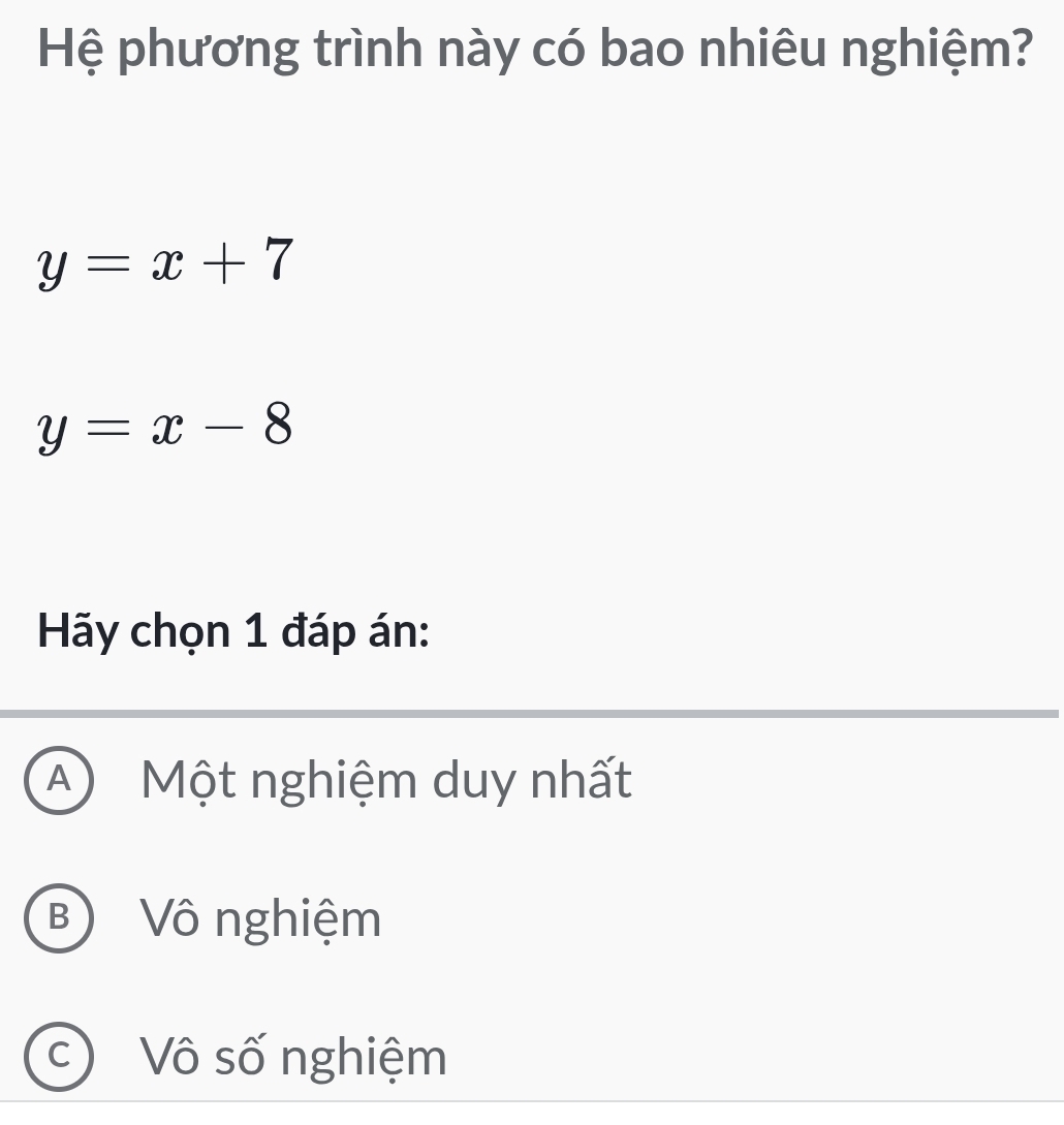 Hệ phương trình này có bao nhiêu nghiệm?
y=x+7
y=x-8
Hãy chọn 1 đáp án:
A) Một nghiệm duy nhất
BVô nghiệm
C Vô số nghiệm