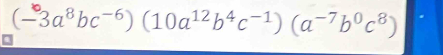 (−3a³bc-⁶) (10a¹²b⁴c-¹) (a-7b⁰c⁸)