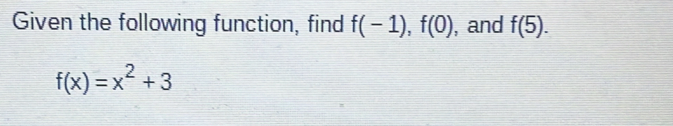 Given the following function, find f(-1), f(0) , and f(5).
f(x)=x^2+3