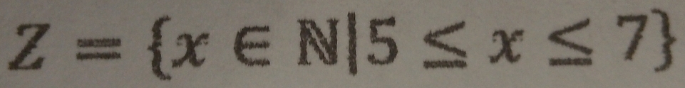 Z= x∈ N|5≤ x≤ 7