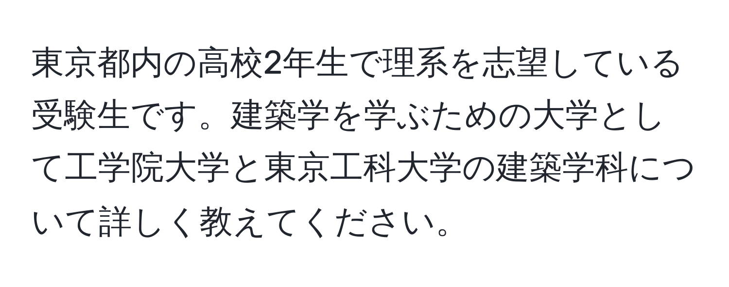 東京都内の高校2年生で理系を志望している受験生です。建築学を学ぶための大学として工学院大学と東京工科大学の建築学科について詳しく教えてください。