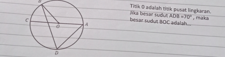 B
Titik O adalah titik pusat lingkaran. 
Jika besar sudut ADB=70° , maka 
besar sudut BOC adalah...