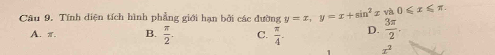 Tính diện tích hình phẳng giới hạn bởi các đường y=x, y=x+sin^2x và 0≤slant x≤slant π.
A. π. B.  π /2 . C.  π /4 .
D.  3π /2 . 
1 x^2