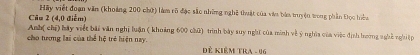 Hãy viết đoạn văn (khoảng 200 chứ) làm rõ đặc sắc những nghệ thuật của vàu bàn truyện tong phần Đọc hiểa 
Câu 2 (4,0 điểm) 
Anh( chí) hãy việt bãi văn nghị luận ( khoảng 600 chữ) trình bày suy nghĩ của minh về ý nghĩa của việc định hường nghề nghi ệp 
cho tượng lại của thể hệ trẻ hiện nay. Đẻ Kiêm trA - 96