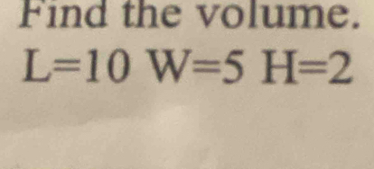 Find the volume.
L=10W=5H=2