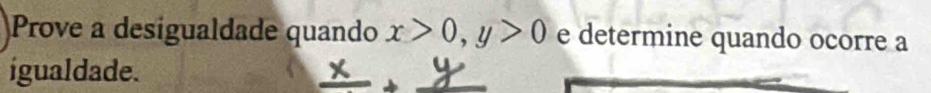 Prove a desigualdade quando x>0, y>0 e determine quando ocorre a 
igualdade.