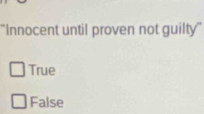 ''Innocent until proven not guilty''
True
False