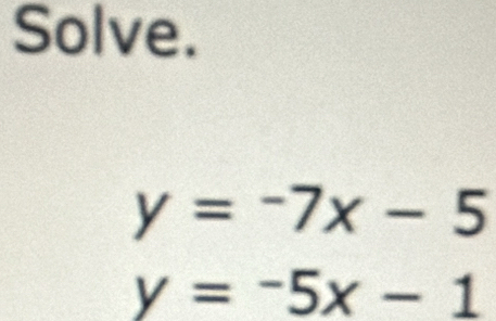 Solve.
y=-7x-5
y=-5x-1