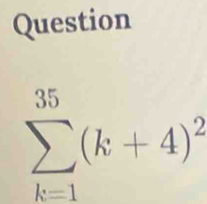 Question
sumlimits _(k=1)^(35)(k+4)^2