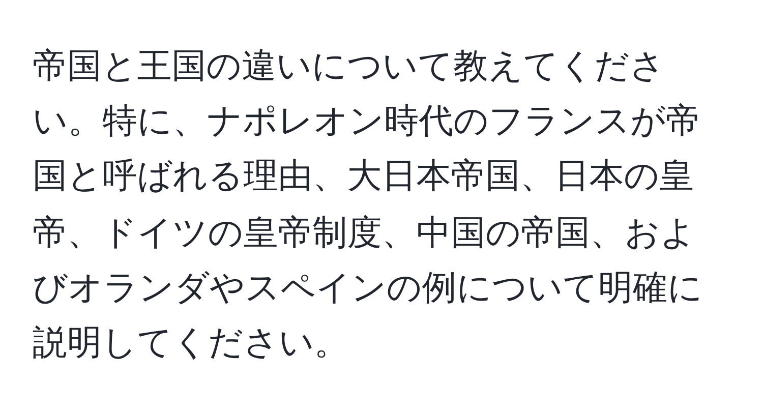 帝国と王国の違いについて教えてください。特に、ナポレオン時代のフランスが帝国と呼ばれる理由、大日本帝国、日本の皇帝、ドイツの皇帝制度、中国の帝国、およびオランダやスペインの例について明確に説明してください。