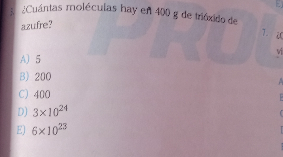 ¿Cuántas moléculas hay en 400 g de trióxido de
azufre?
7. 2
ví
A 5
B) 200
a
C) 400
D) 3* 10^(24)
(
E) 6* 10^(23)