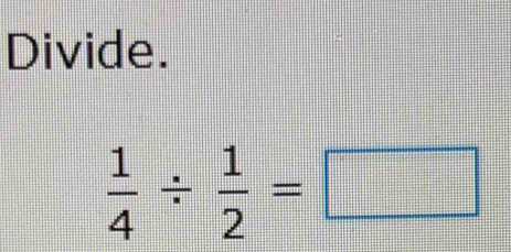 Divide.
 1/4 /  1/2 =□