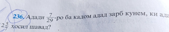 236, Алади  7/29  ро ба кадом адад зарб кунем, ки ада
2 5/7 x осил Шавад?