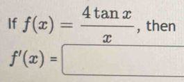 If f(x)= 4tan x/x  , then
f'(x)=□