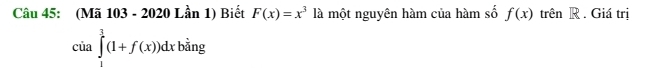 (Mã 103 - 2020 Lần 1) Biết F(x)=x^3 là một nguyên hàm của hàm số f(x) trên R . Giá trị 
cia∈tlimits _1^(1(1+f(x))dxban;) U