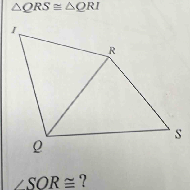 △ QRS≌ △ QRI
SOR≌ ? 
A .