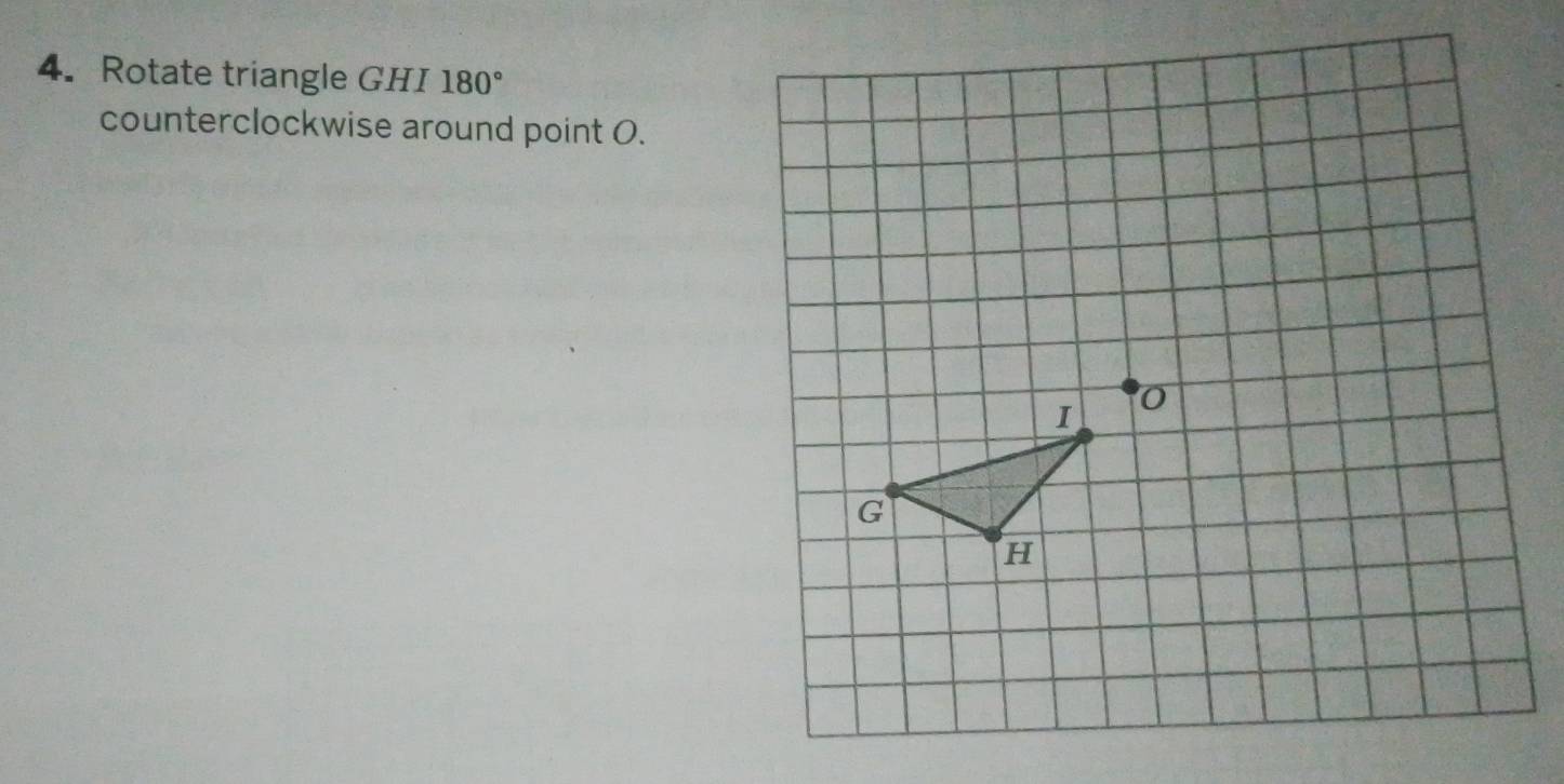 Rotate triangle GHI 180°
counterclockwise around point O.