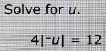 Solve for u.
4|^-u|=12