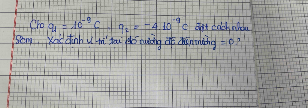 Choq_1=10^(-9)C,q_2=-4.10^(-9) o dat dach nhou 
Som Xao dànnumí yāu do quōng do duānmiing =0