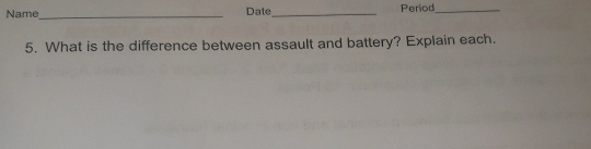 Name_ Date _Period_ 
5. What is the difference between assault and battery? Explain each.