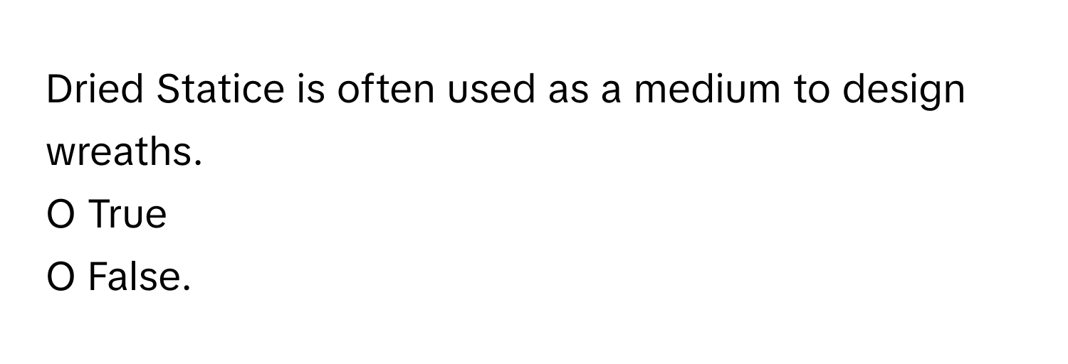 Dried Statice is often used as a medium to design wreaths. 
O True 
O False.