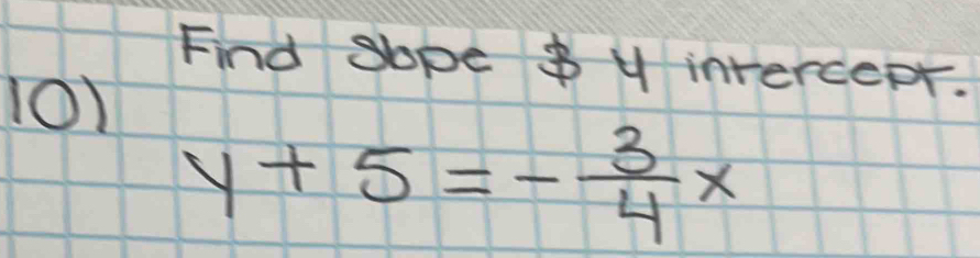 Find sope $ y intercept. 
10)
y+5=- 3/4 x