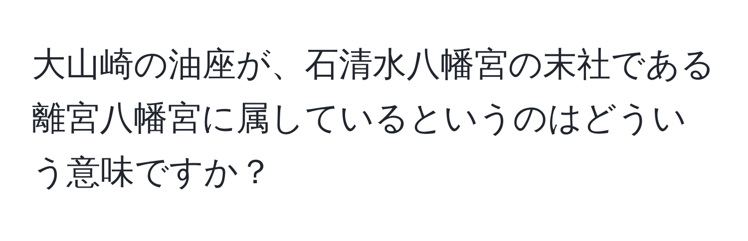 大山崎の油座が、石清水八幡宮の末社である離宮八幡宮に属しているというのはどういう意味ですか？