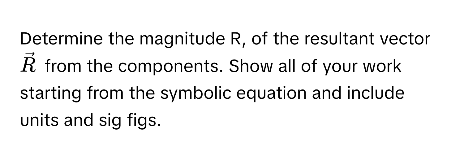 Determine the magnitude R, of the resultant vector $vecR$ from the components. Show all of your work starting from the symbolic equation and include units and sig figs.