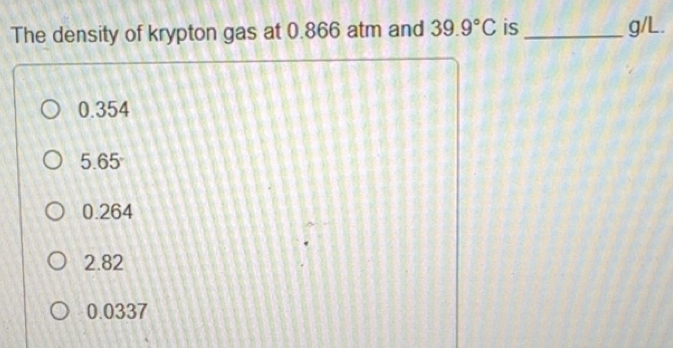 Solved: The density of krypton gas at 0.866 atm and 39.9°C is_ g/L. 0. ...