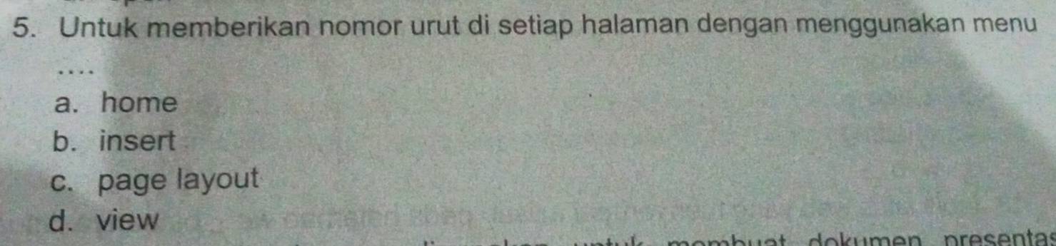 Untuk memberikan nomor urut di setiap halaman dengan menggunakan menu 
.. 
a. home 
b. insert 
c. page layout 
d. view