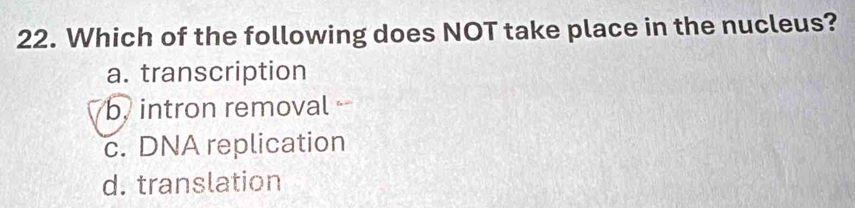 Which of the following does NOT take place in the nucleus?
a. transcription
b, intron removal
c. DNA replication
d. translation