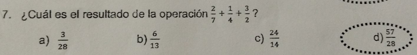 ¿Cuál es el resultado de la operación  2/7 + 1/4 + 3/2  ?
a)  3/28   6/13  c)  24/14  d)  57/28 
b)