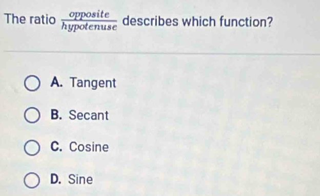 The ratio  opposite/hypotenuse  describes which function?
A. Tangent
B. Secant
C. Cosine
D. Sine