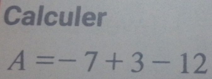 Calculer
A=-7+3-12