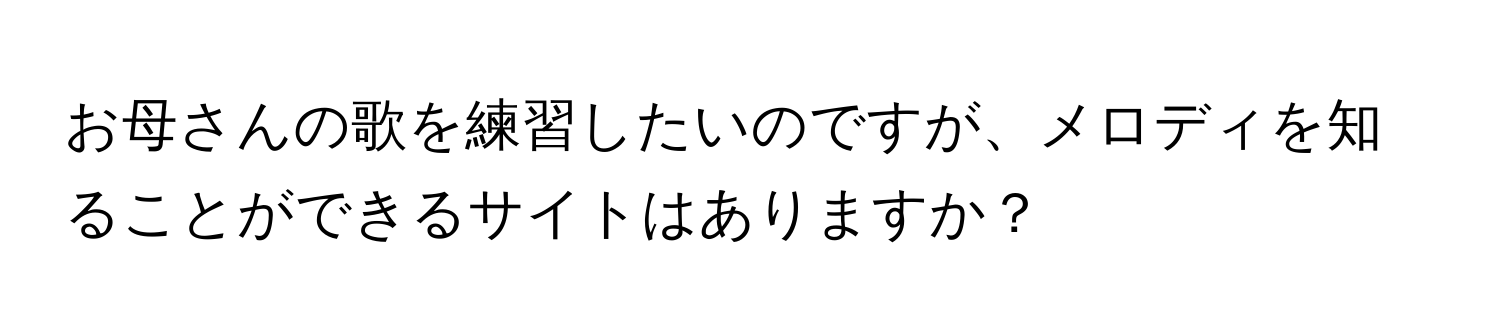 お母さんの歌を練習したいのですが、メロディを知ることができるサイトはありますか？