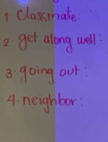 Classmake 
2 get along well 
3. going out 
4. neighbor