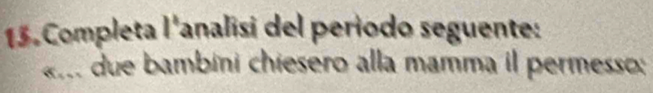 Completa l'analisi del periodo seguente: 
« due bambini chiesero alla mamma il permesso;