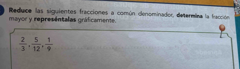 Reduce las siguientes fracciones a común denominador, determina la fracción 
mayor y represéntalas gráficamente.
 2/3 ,  5/12 ,  1/9 