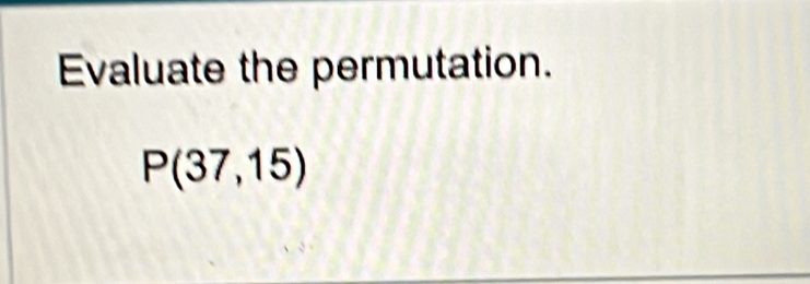 Evaluate the permutation.
P(37,15)