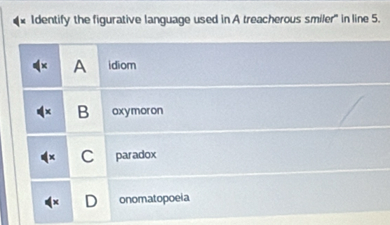 Identify the figurative language used in A treacherous smiler" in line 5.
x A idiom
B oxymoron
C paradox
D onomatopoeia