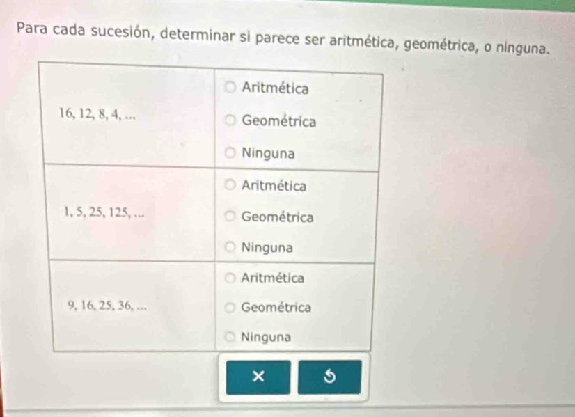 Para cada sucesión, determinar si parece ser aritmética, geométrica, o nínguna. 
×