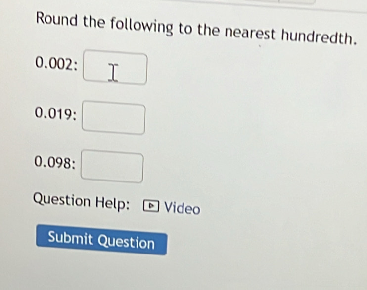 Round the following to the nearest hundredth.
0. 002 : T
0.019

∴ △ ADC=∠ BAD
0.098: 
Question Help: D Video 
Submit Question