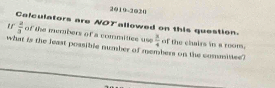 2019-2020 
Calculators are NOT allowed on this question.
 2/3  of the members of a committee use  3/4  of the chairs in a room. 
what is the least possible number of members on the committee?