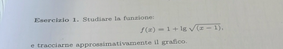 Studiare la funzione:
f(x)=1+lg sqrt((x-1)), 
e tracciarne approssimativamente il grafico.