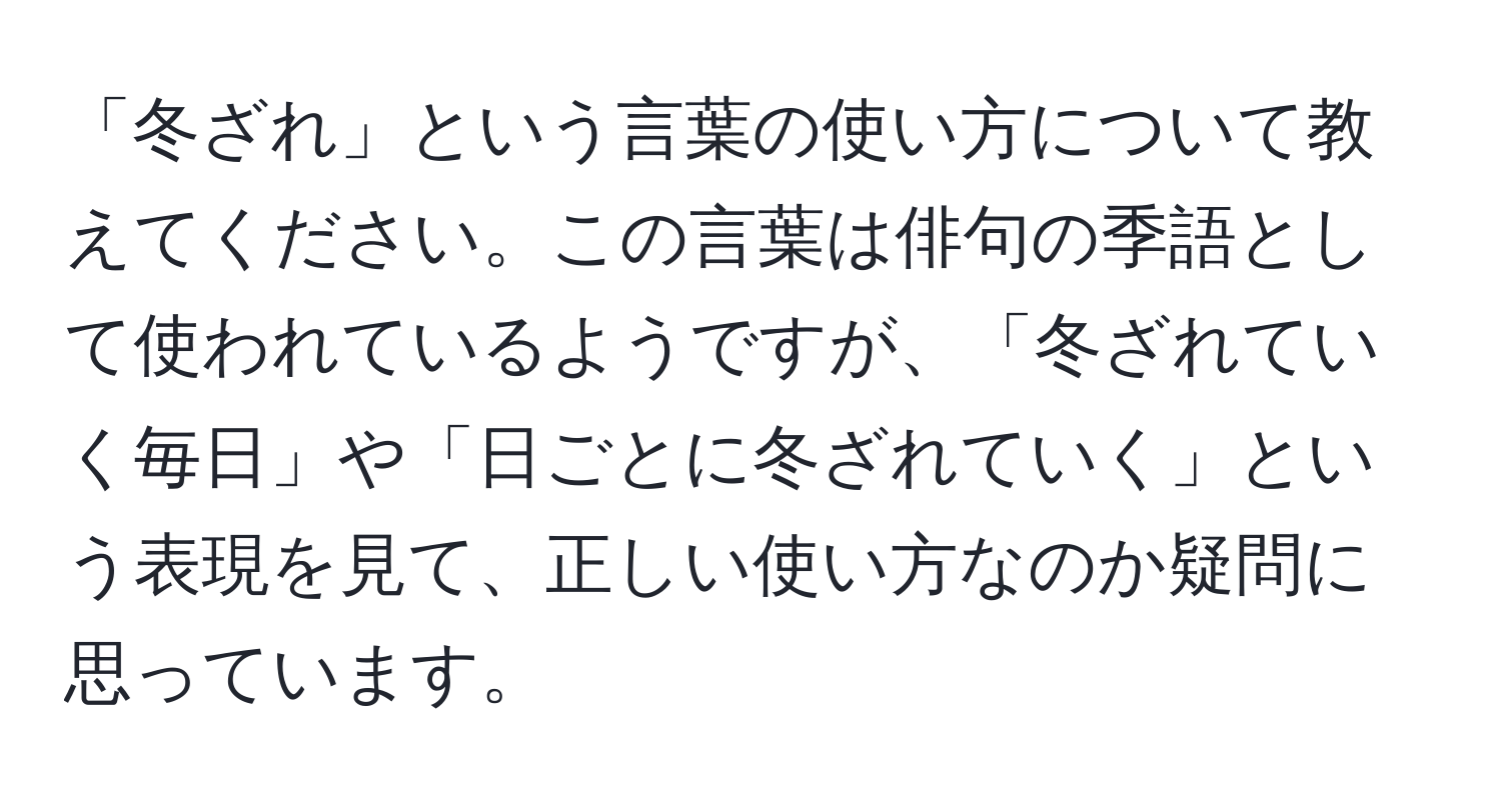 「冬ざれ」という言葉の使い方について教えてください。この言葉は俳句の季語として使われているようですが、「冬ざれていく毎日」や「日ごとに冬ざれていく」という表現を見て、正しい使い方なのか疑問に思っています。