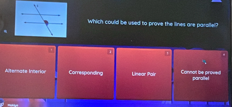 Which could be used to prove the lines are parallel?
Q
1
2
3
Alternate Interior Corresponding Linear Pair Cannot be proved
parallel
Makiya