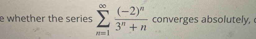 whether the series sumlimits _(n=1)^(∈fty)frac (-2)^n3^n+n converges absolutely,