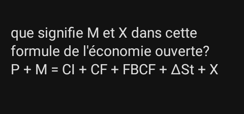 que signifie M et X dans cette 
formule de l'économie ouverte?
P+M=CI+CF+FBCF+△ St+X