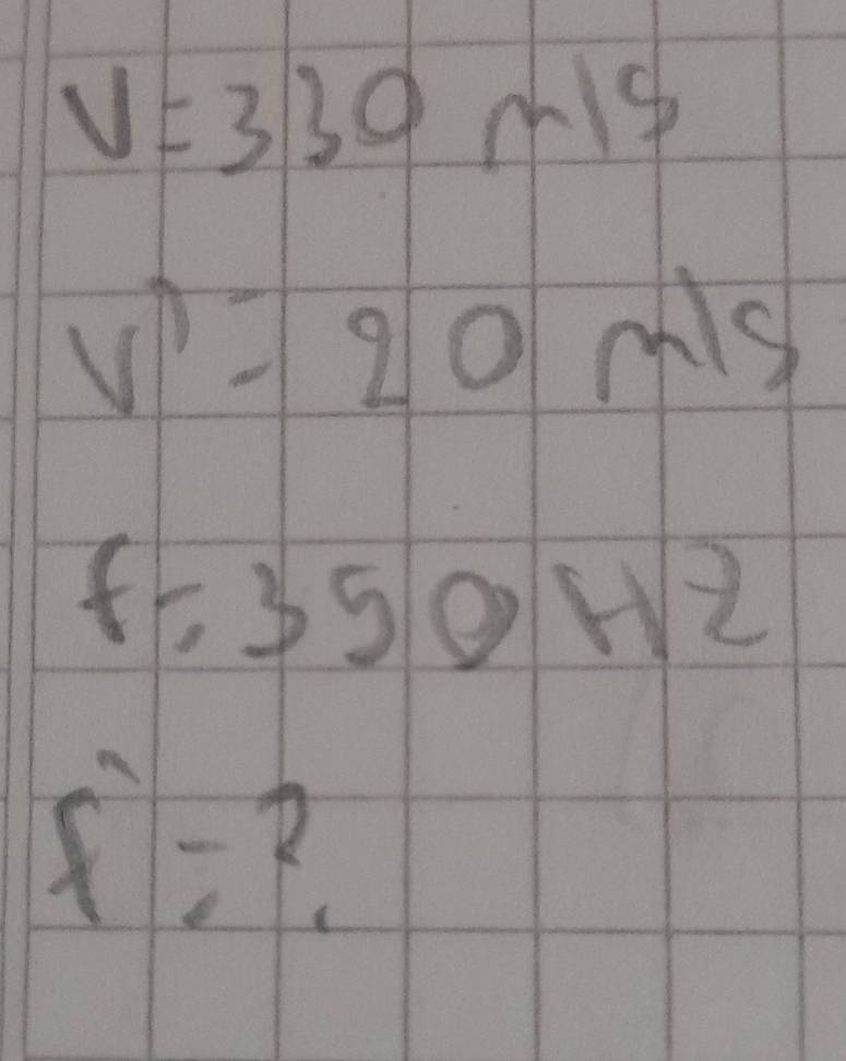 V=330m/s
V'=20 m/s
f=350Hz
f-2